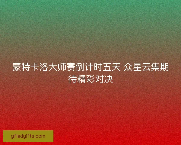 蒙特卡洛大师赛倒计时五天 众星云集期待精彩对决