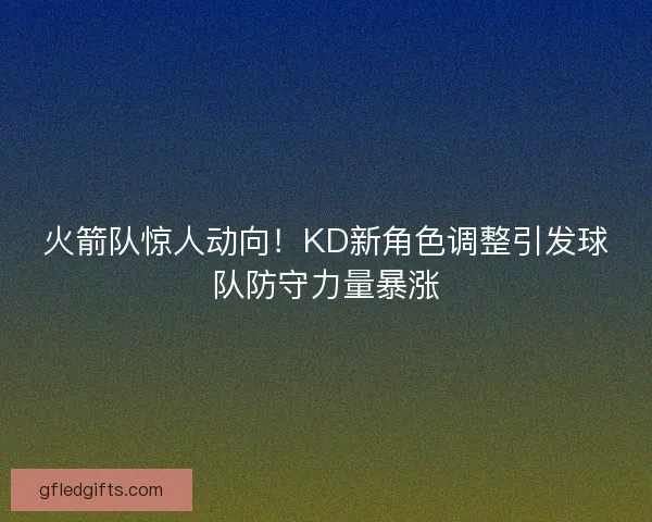 火箭队惊人动向!KD新角色调整引发球队防守力量暴涨 火箭队惊人动向!KD新角色调整引发球队防守力量暴涨