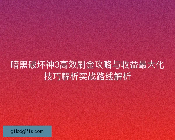 暗黑破坏神3高效刷金攻略与收益最大化技巧解析实战路线解析