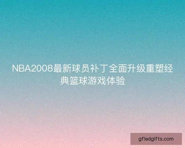 NBA2008最新球员补丁全面升级重塑经典篮球游戏体验
