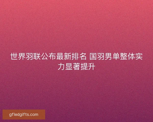 世界羽联公布最新排名 国羽男单整体实力显著提升