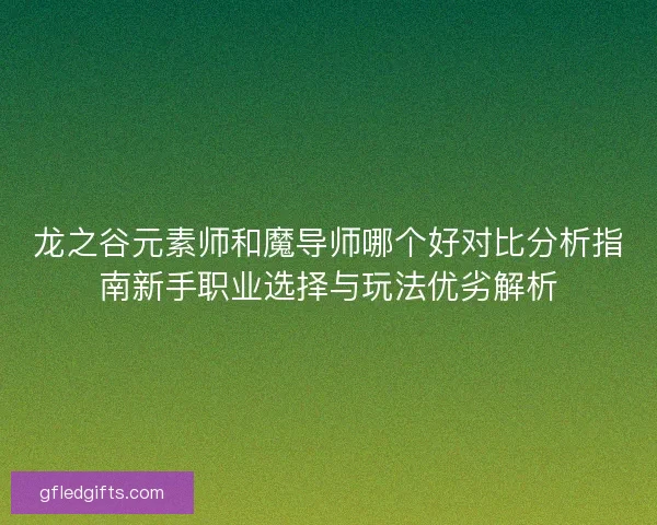 龙之谷元素师和魔导师哪个好对比分析指南新手职业选择与玩法优劣解析