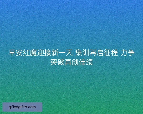 早安红魔迎接新一天 集训再启征程 力争突破再创佳绩
