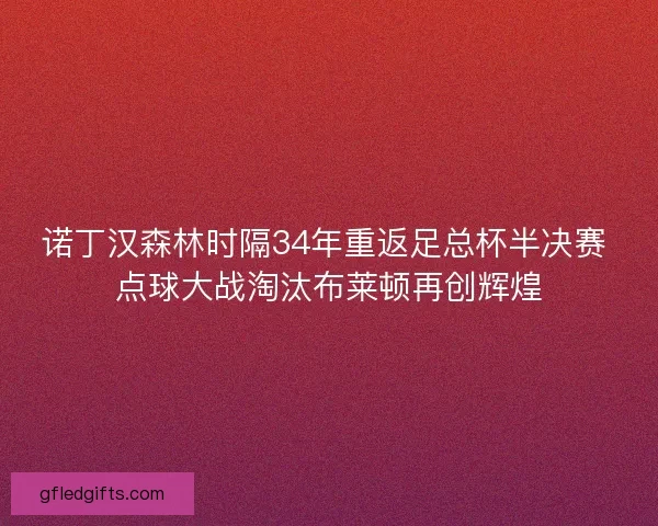 诺丁汉森林时隔34年重返足总杯半决赛 点球大战淘汰布莱顿再创辉煌
