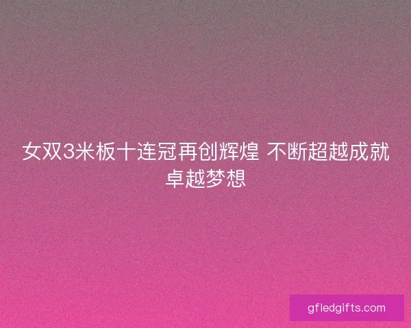 女双3米板十连冠再创辉煌 不断超越成就卓越梦想
