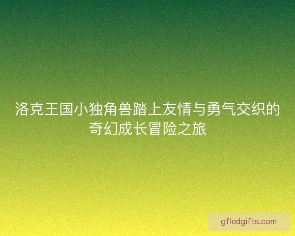 洛克王国小独角兽踏上友情与勇气交织的奇幻成长冒险之旅 洛克王国小独角兽踏上友情与勇气交织的奇幻成长冒险之旅