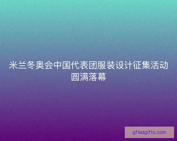 米兰冬奥会中国代表团服装设计征集活动圆满落幕 米兰冬奥会中国代表团服装设计征集活动圆满落幕