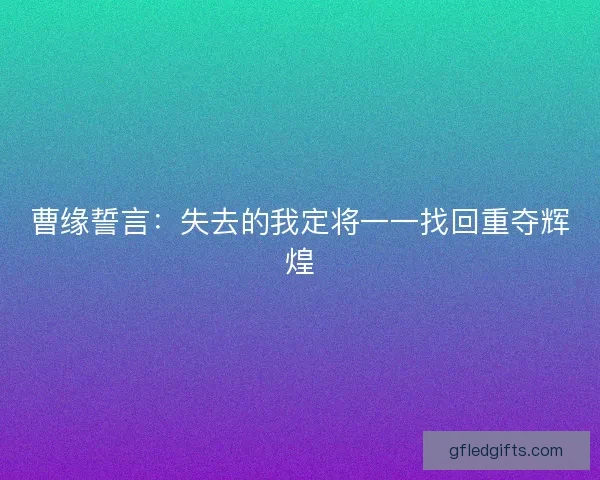 曹缘誓言:失去的我定将一一找回重夺辉煌 曹缘誓言:失去的我定将一一找回重夺辉煌