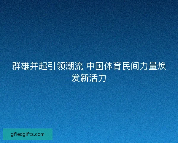 群雄并起引领潮流 中国体育民间力量焕发新活力 群雄并起引领潮流 中国体育民间力量焕发新活力