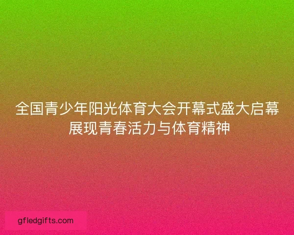 全国青少年阳光体育大会开幕式盛大启幕 展现青春活力与体育精神