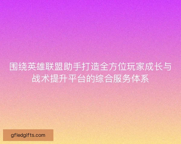 围绕英雄联盟助手打造全方位玩家成长与战术提升平台的综合服务体系 围绕英雄联盟助手打造全方位玩家成长与战术提升平台的综合服务体系